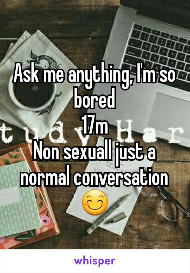 Ask me anything, I'm so bored
17m
Non sexuall just a normal conversation😊