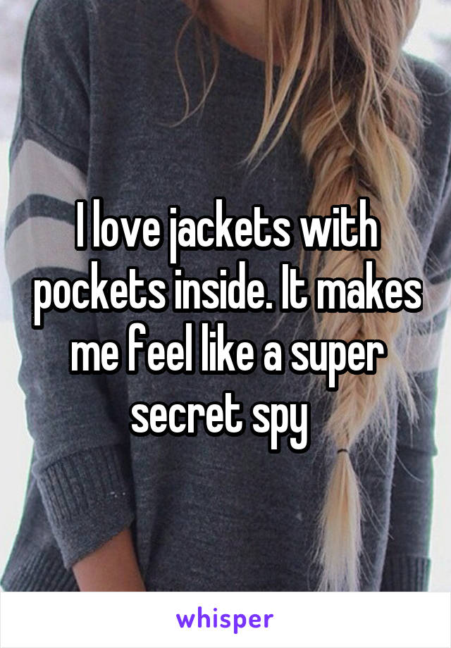 I love jackets with pockets inside. It makes me feel like a super secret spy  