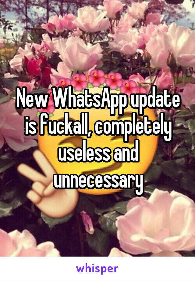 New WhatsApp update is fuckall, completely useless and unnecessary