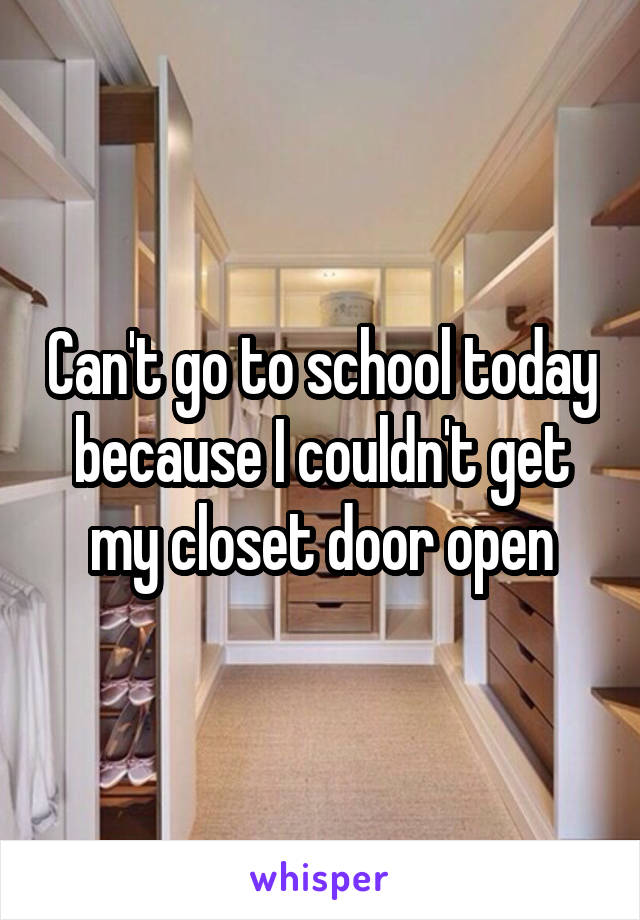 Can't go to school today because I couldn't get my closet door open