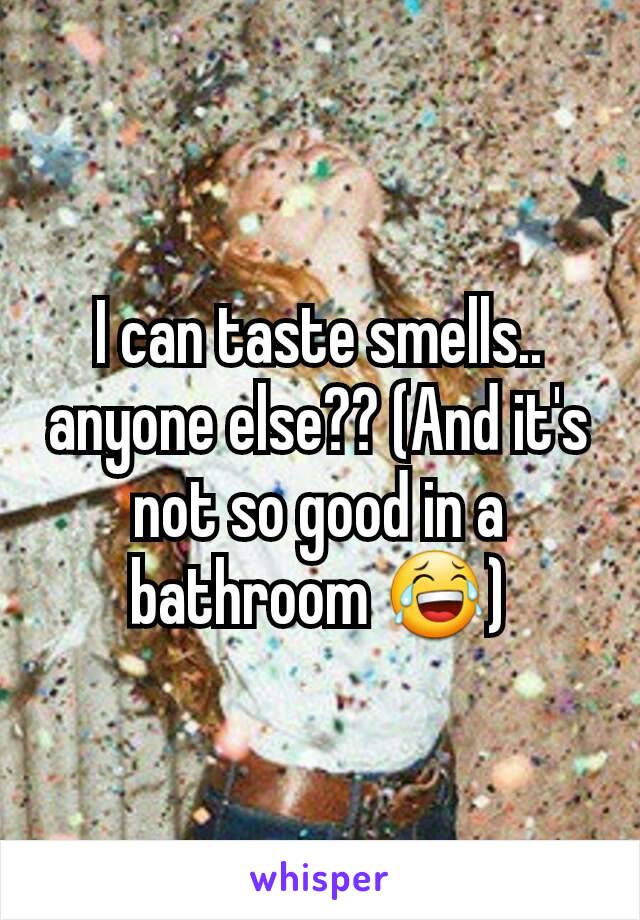 I can taste smells.. anyone else?? (And it's not so good in a bathroom 😂)