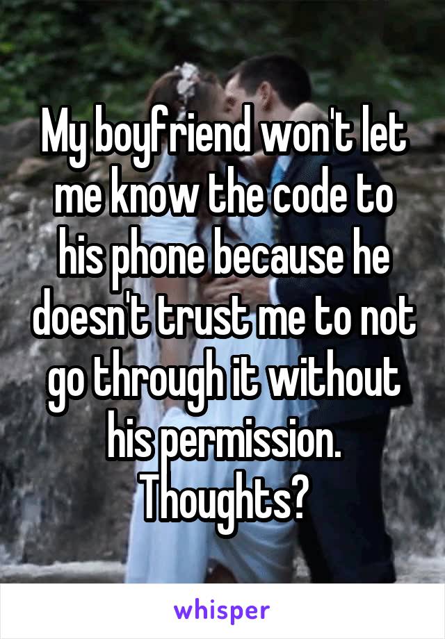 My boyfriend won't let me know the code to his phone because he doesn't trust me to not go through it without his permission. Thoughts?