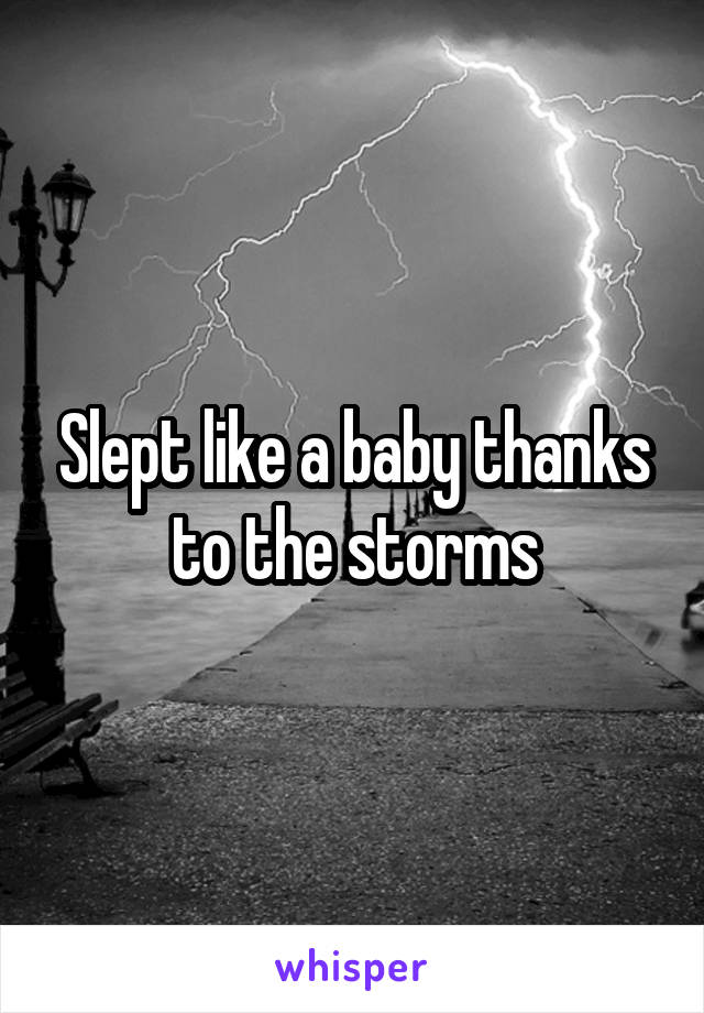 Slept like a baby thanks to the storms