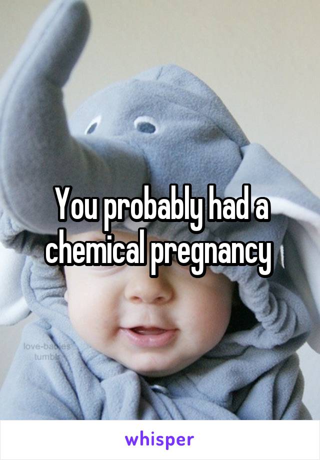 You probably had a chemical pregnancy 