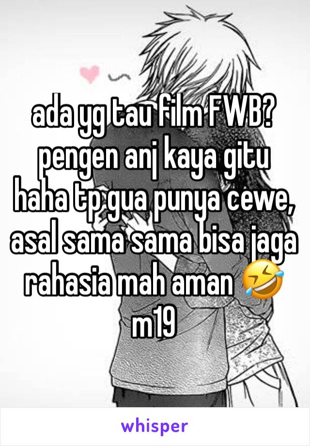 ada yg tau film FWB? pengen anj kaya gitu haha tp gua punya cewe, asal sama sama bisa jaga rahasia mah aman 🤣 m19