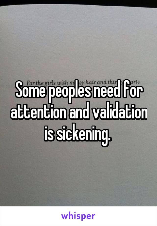 Some peoples need for attention and validation is sickening. 