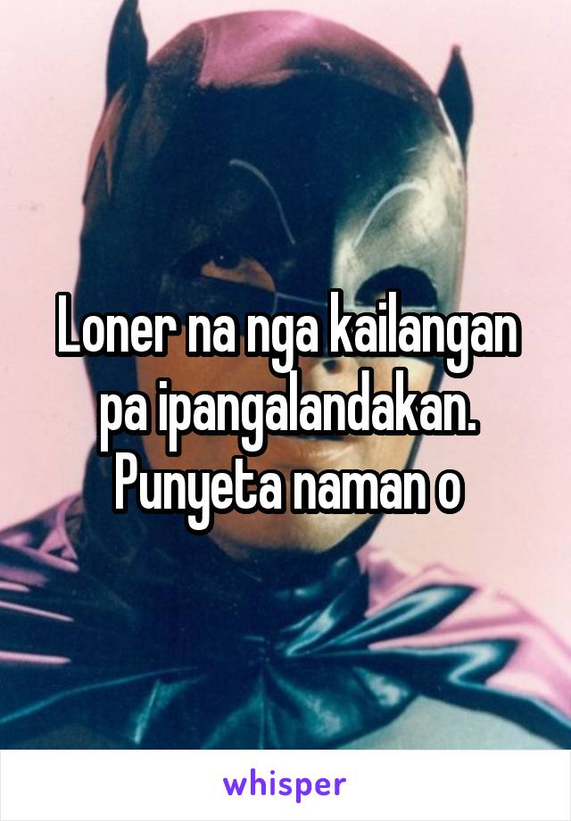 Loner na nga kailangan pa ipangalandakan. Punyeta naman o