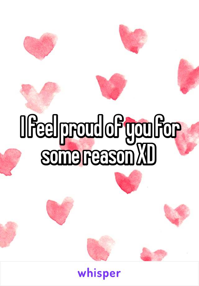 I feel proud of you for some reason XD 