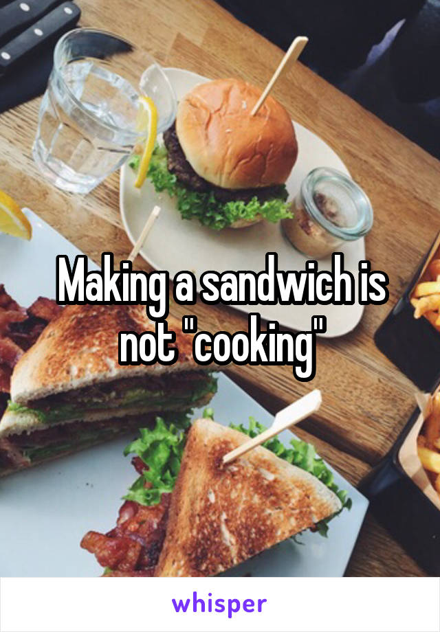 Making a sandwich is not "cooking"