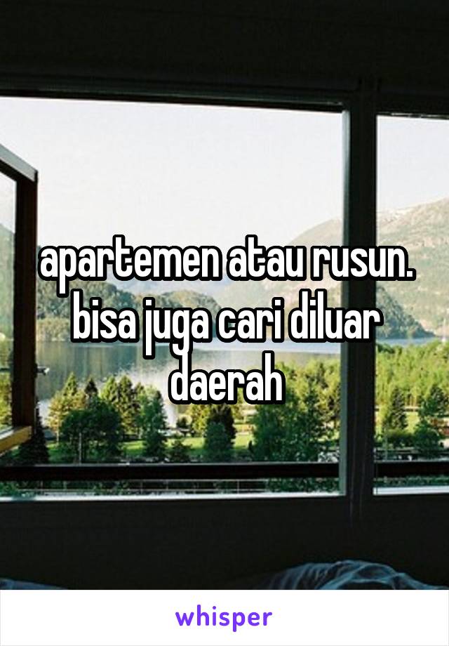 apartemen atau rusun. bisa juga cari diluar daerah