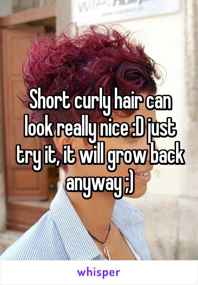 Short curly hair can look really nice :D just try it, it will grow back anyway ;)