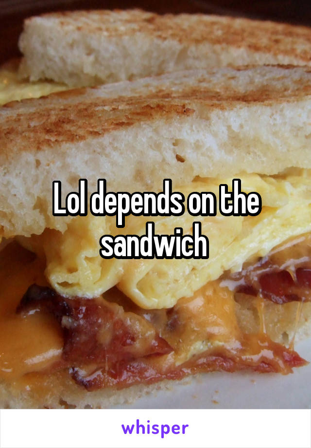 Lol depends on the sandwich 