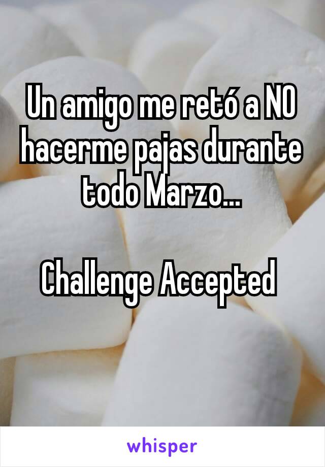 Un amigo me retó a NO hacerme pajas durante todo Marzo...

Challenge Accepted 

