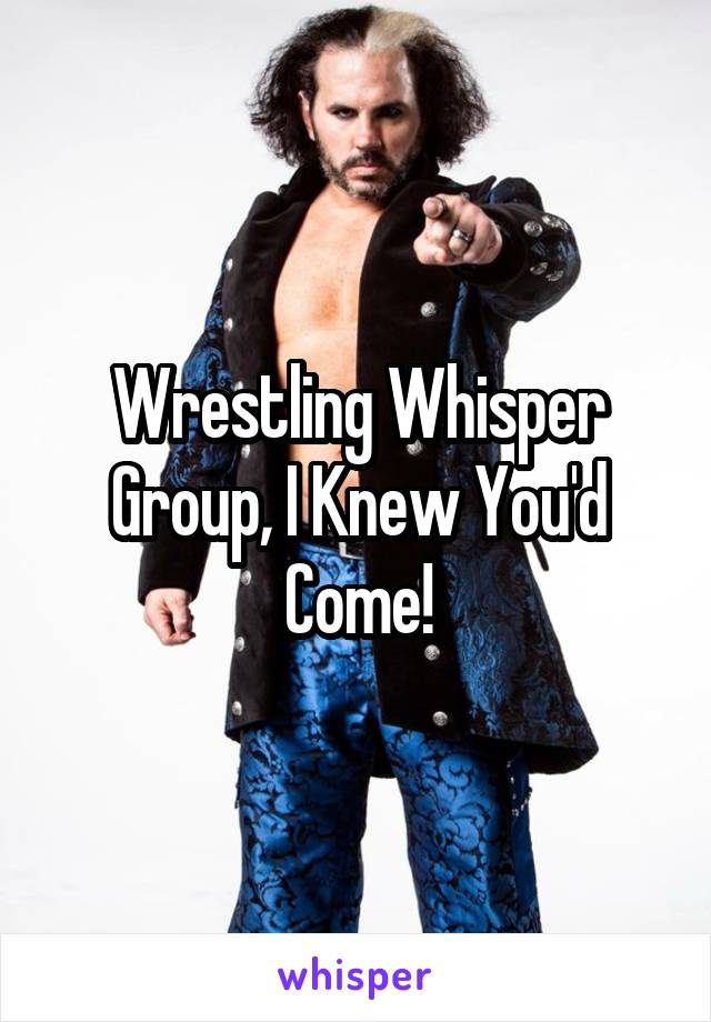 Wrestling Whisper Group, I Knew You'd Come!