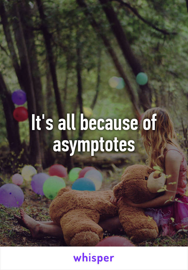 It's all because of asymptotes