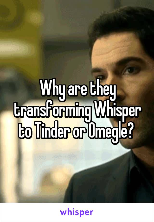 Why are they transforming Whisper to Tinder or Omegle? 