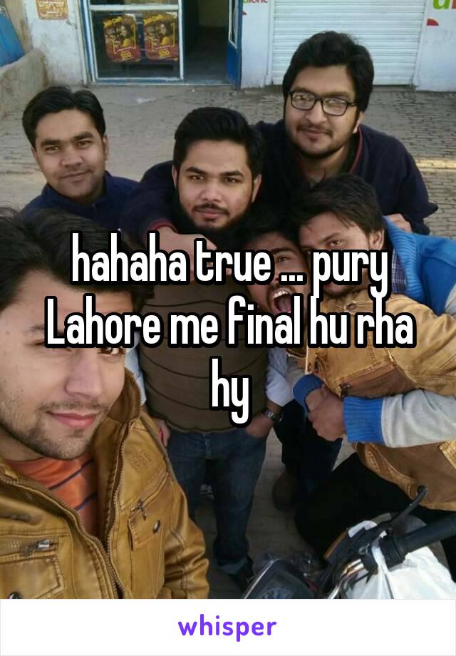 hahaha true ... pury Lahore me final hu rha hy