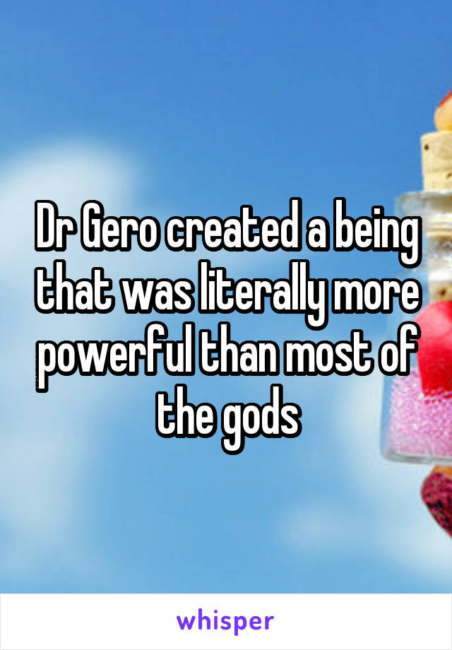 Dr Gero created a being that was literally more powerful than most of the gods