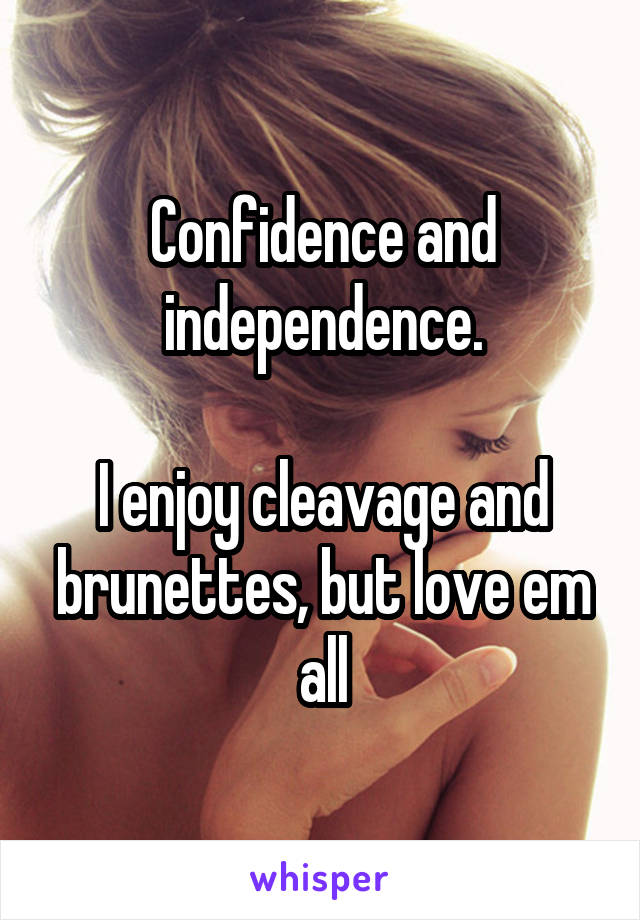 Confidence and independence.

I enjoy cleavage and brunettes, but love em all