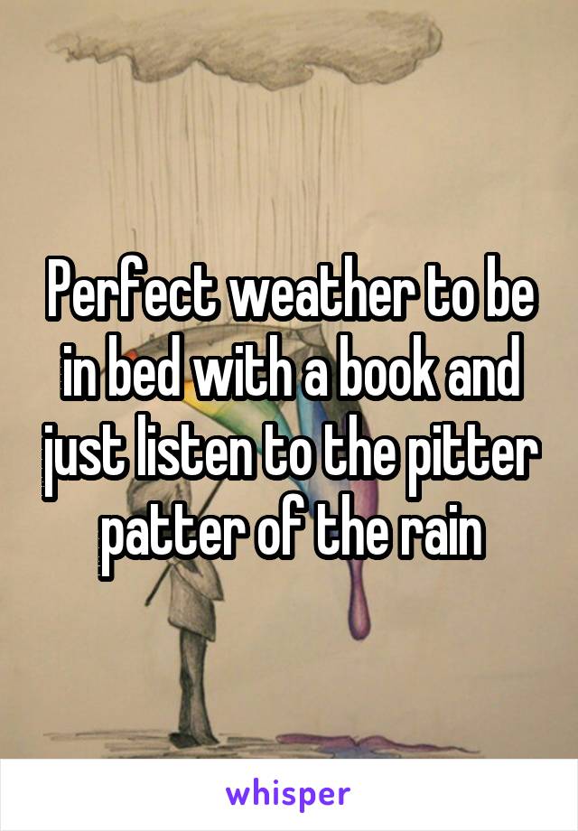 Perfect weather to be in bed with a book and just listen to the pitter patter of the rain