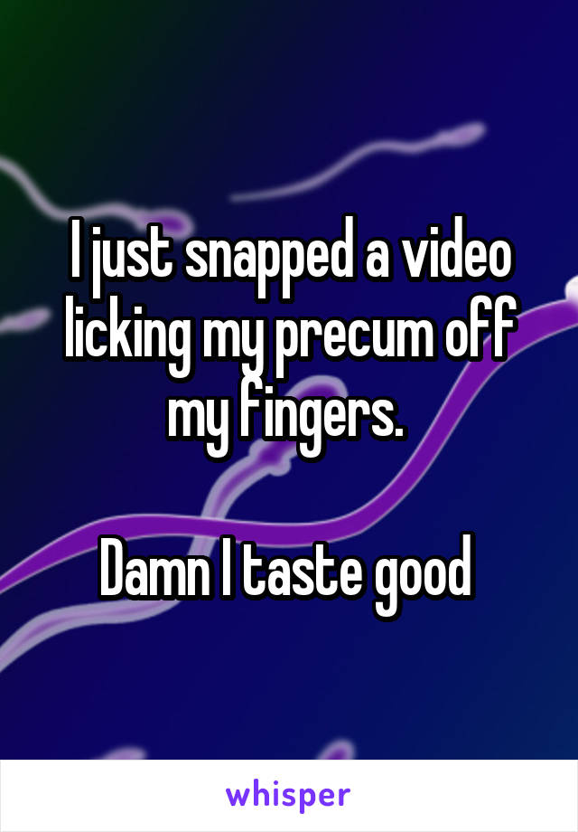 I just snapped a video licking my precum off my fingers. 

Damn I taste good 