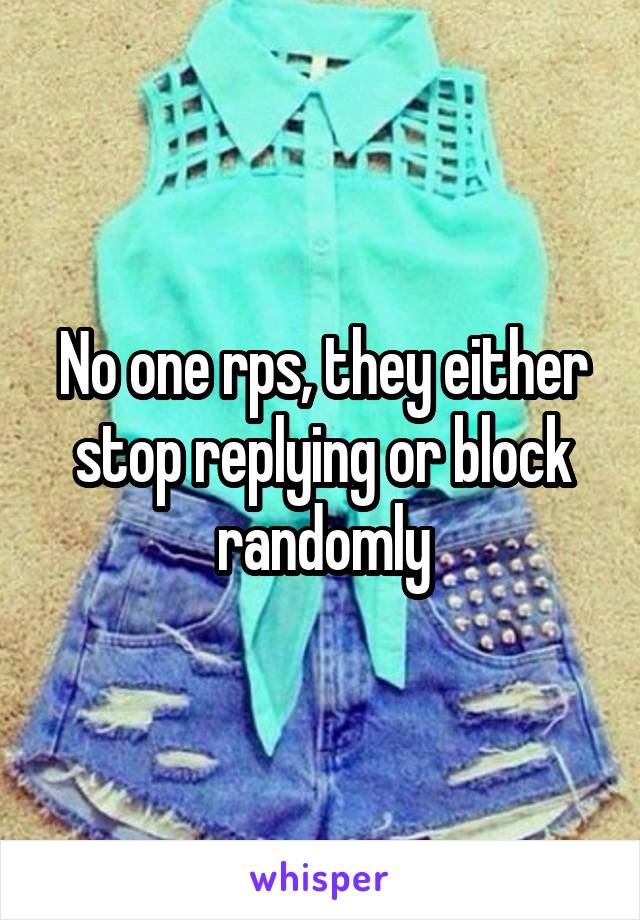 No one rps, they either stop replying or block randomly