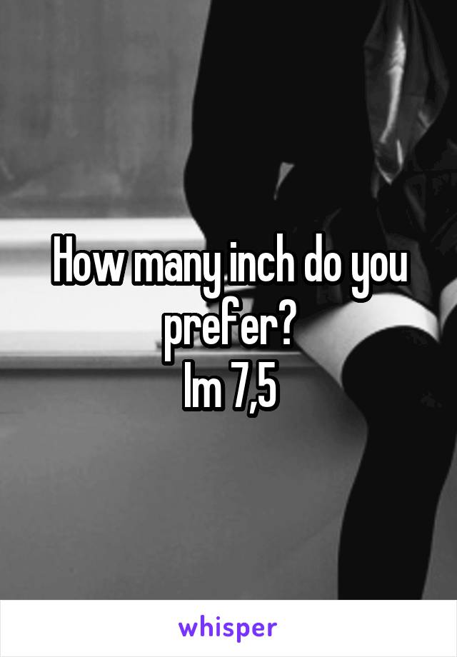 How many inch do you prefer?
Im 7,5