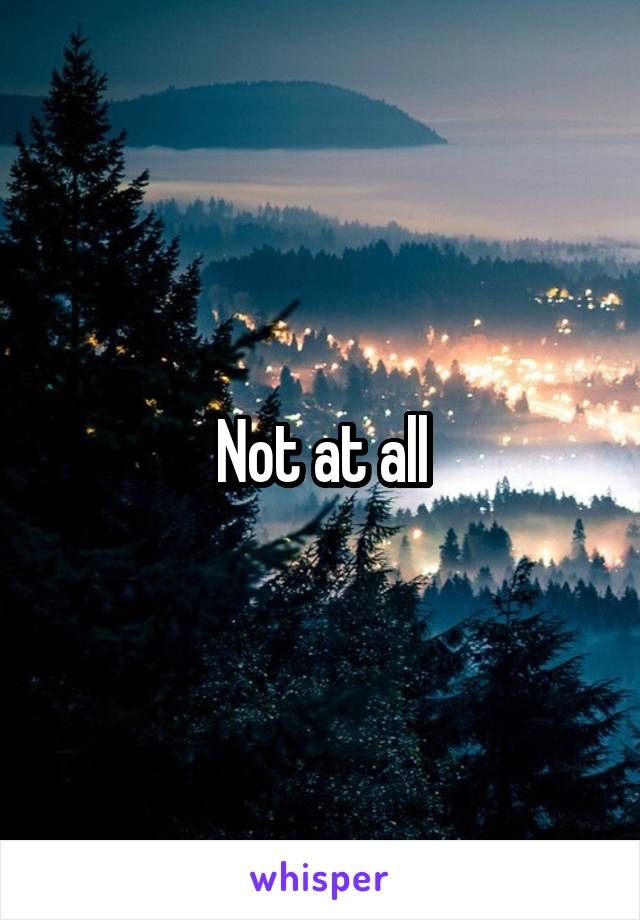 Not at all