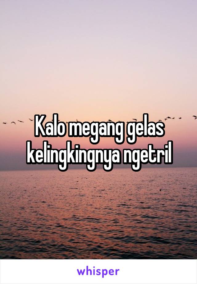 Kalo megang gelas kelingkingnya ngetril