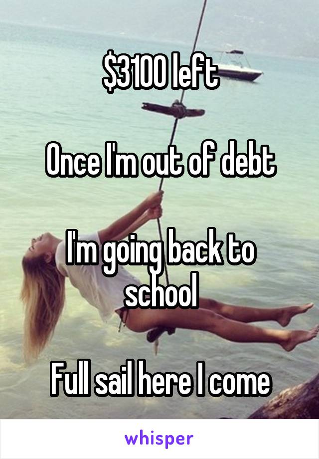 $3100 left

Once I'm out of debt

I'm going back to school

Full sail here I come