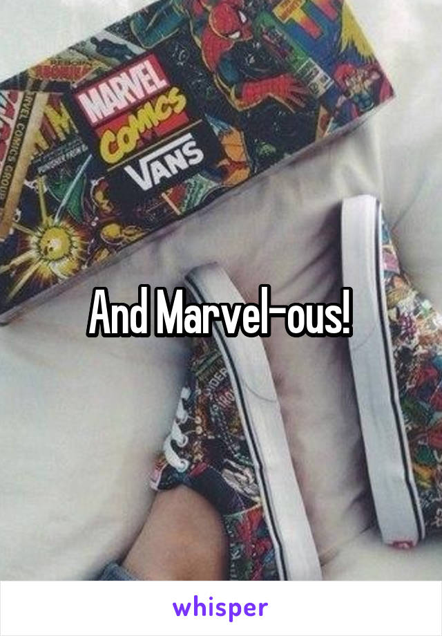 And Marvel-ous! 