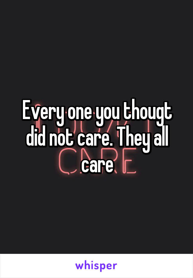 Every one you thougt did not care. They all care