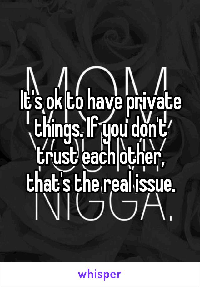 It's ok to have private things. If you don't trust each other, that's the real issue.