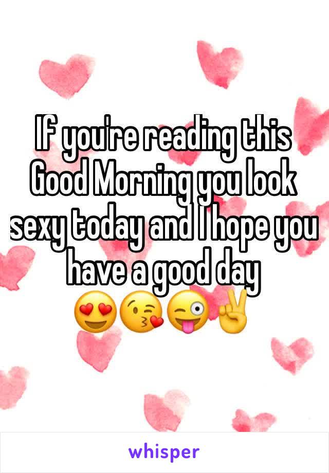 If you're reading this 
Good Morning you look sexy today and I hope you have a good day
😍😘😜✌️️