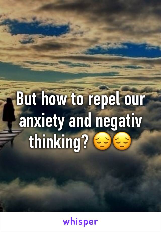 But how to repel our anxiety and negativ thinking? 😔😔