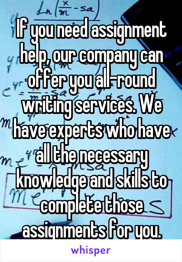 If you need assignment help, our company can offer you all-round writing services. We have experts who have all the necessary knowledge and skills to complete those assignments for you.