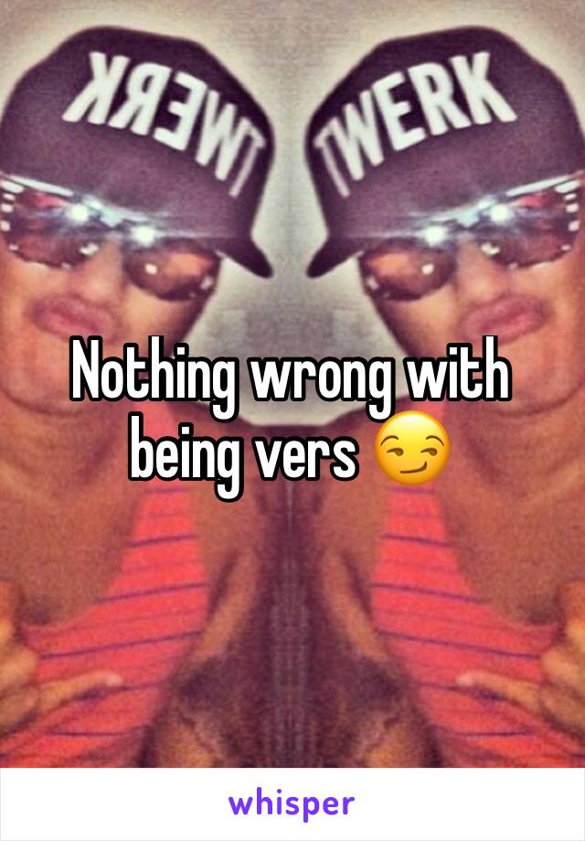 Nothing wrong with being vers 😏