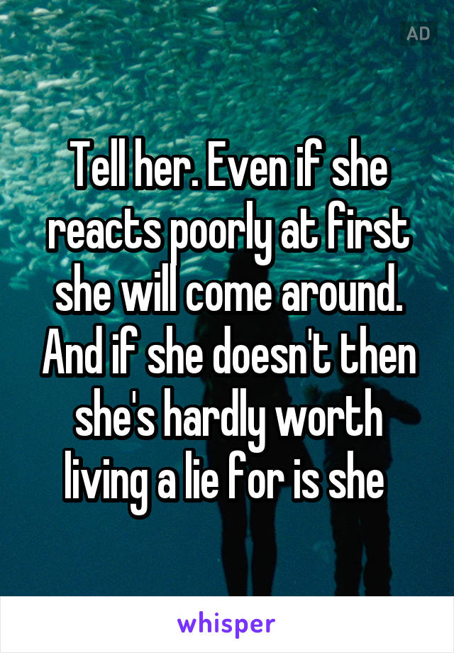 Tell her. Even if she reacts poorly at first she will come around. And if she doesn't then she's hardly worth living a lie for is she 