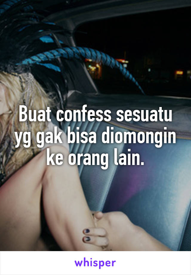 Buat confess sesuatu yg gak bisa diomongin ke orang lain.