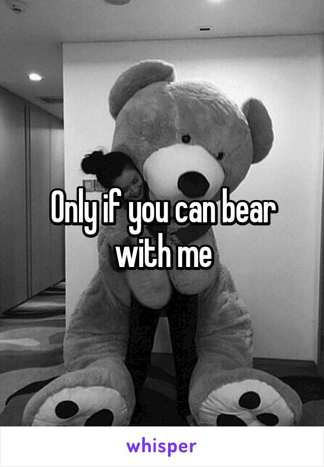 Only if you can bear with me