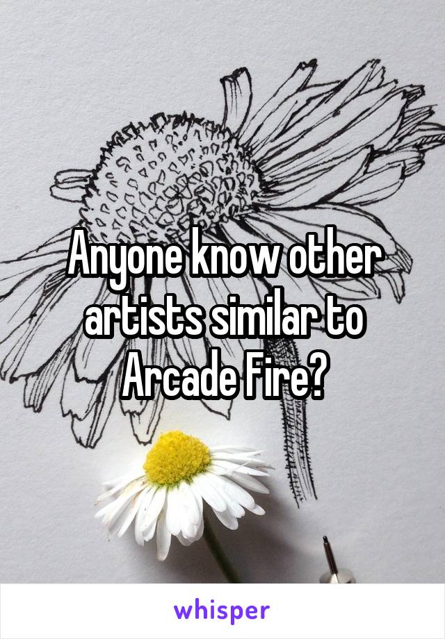 Anyone know other artists similar to Arcade Fire?