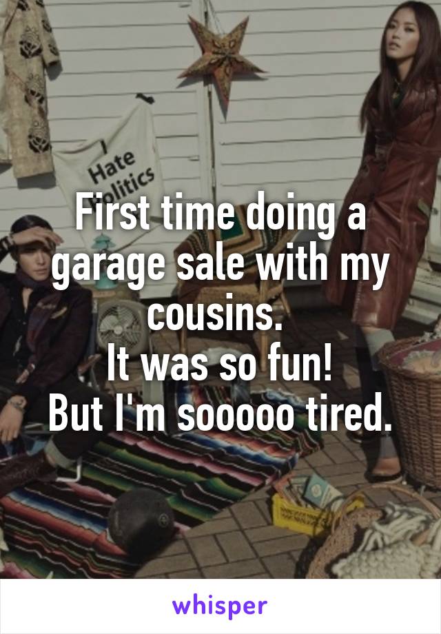 First time doing a garage sale with my cousins. 
It was so fun!
But I'm sooooo tired.