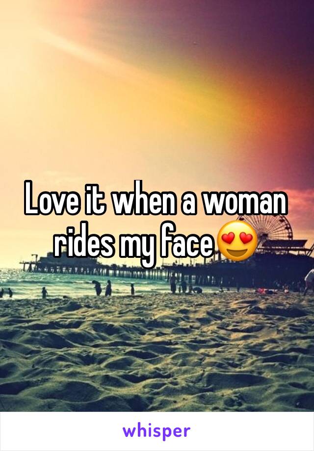 Love it when a woman rides my face😍