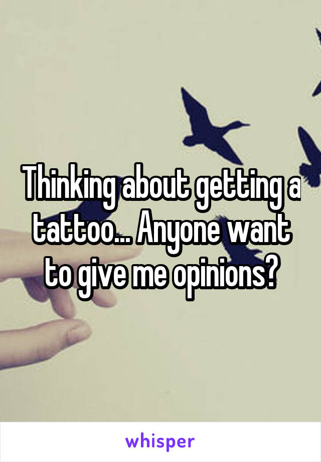 Thinking about getting a tattoo... Anyone want to give me opinions?