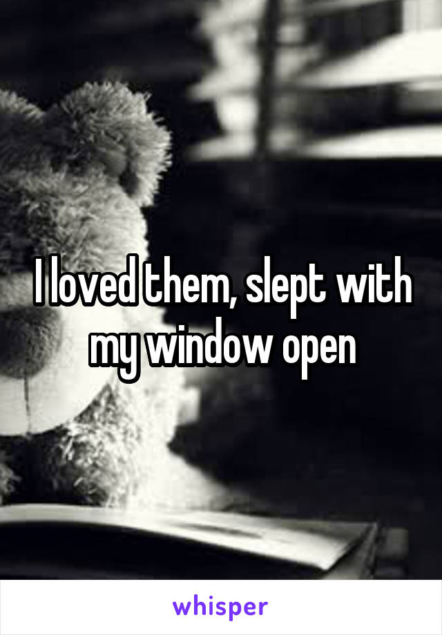 I loved them, slept with my window open