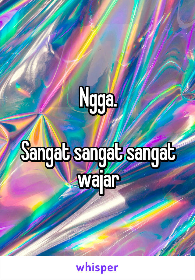 Ngga.

Sangat sangat sangat wajar