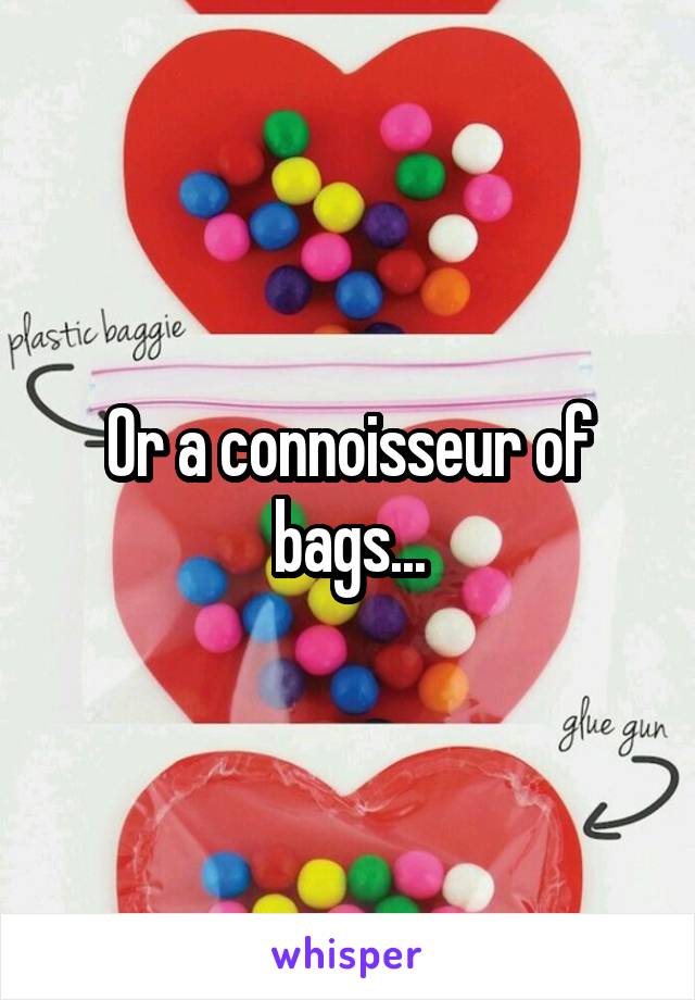 Or a connoisseur of bags...