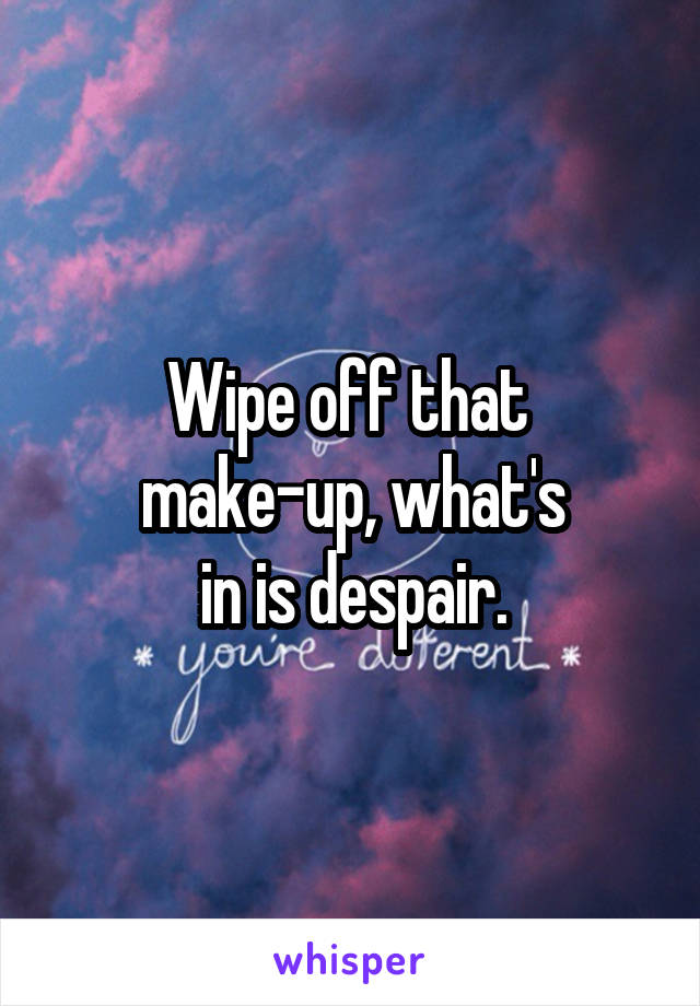 Wipe off that 
make-up, what's
 in is despair. 