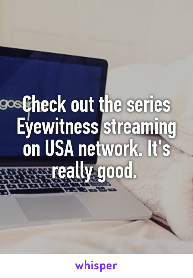 Check out the series Eyewitness streaming on USA network. It's really good. 