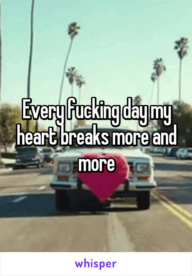 Every fucking day my heart breaks more and more